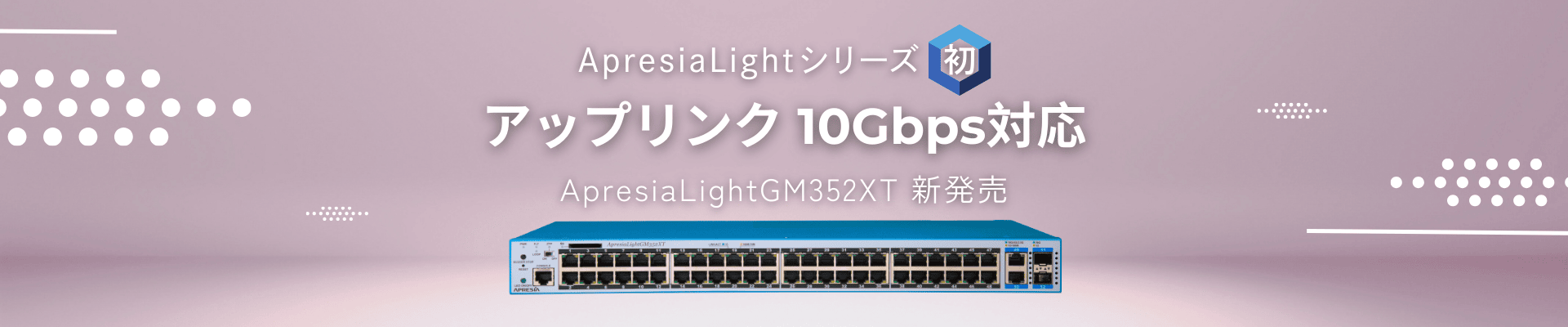 ApresiaLightシリーズ初 アップリンク 10Gbps対応 ApresiaLightGM352XT  新発売